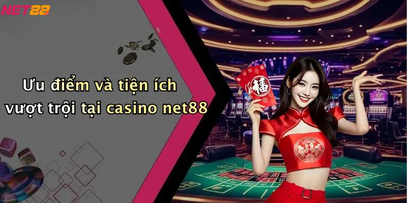 Casino Net88: Cổng Game Giải Trí Trực Tuyến Chất Lượng, Uy Tín Số 1 3 Ưu điểm và tiện ích vượt trội tại casino net88